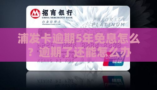 浦发卡逾期5年免息怎么？逾期了还能怎么办