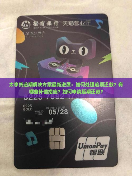 太享贷逾期解决方案最新进展：如何处理逾期还款？有哪些补偿措施？如何申请延期还款？