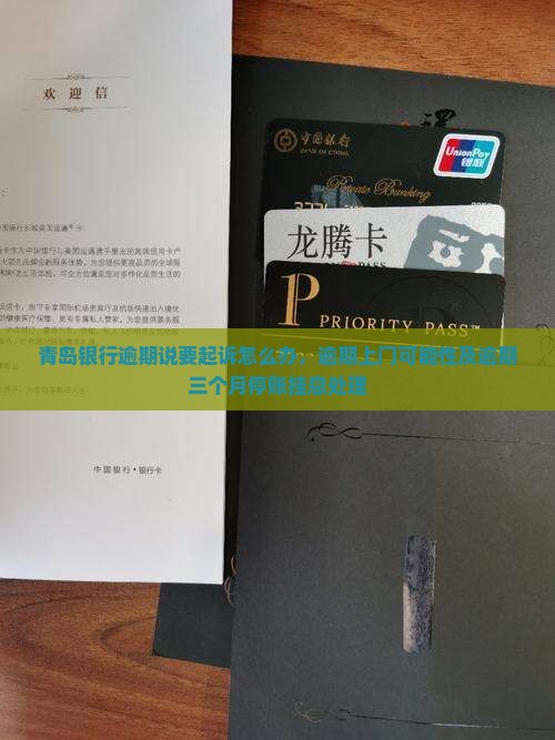 青岛银行逾期说要起诉怎么办，逾期上门可能性及逾期三个月停账挂息处理