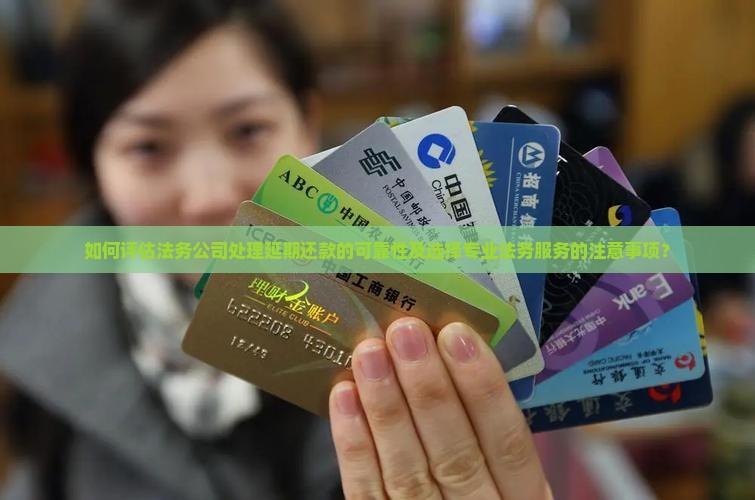 如何评估法务公司处理延期还款的可靠性及选择专业法务服务的注意事项？