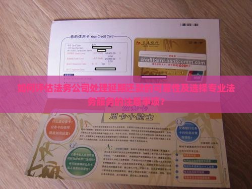 如何评估法务公司处理延期还款的可靠性及选择专业法务服务的注意事项？