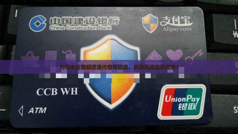 为何未逾期却遭遇代偿期困境，贷款风险如何规避？