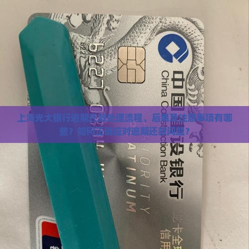 上海光大银行逾期还款处理流程、后果及注意事项有哪些？如何正确应对逾期还款问题？