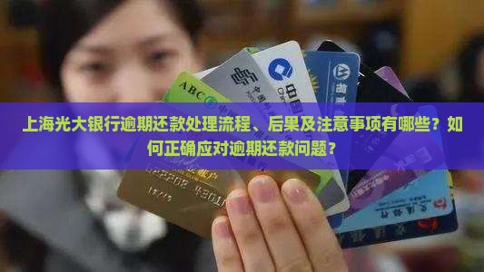 上海光大银行逾期还款处理流程、后果及注意事项有哪些？如何正确应对逾期还款问题？