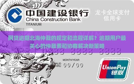 网贷逾期北海仲裁的规定和流程详解？逾期用户最关心的仲裁费和协商解决新策略