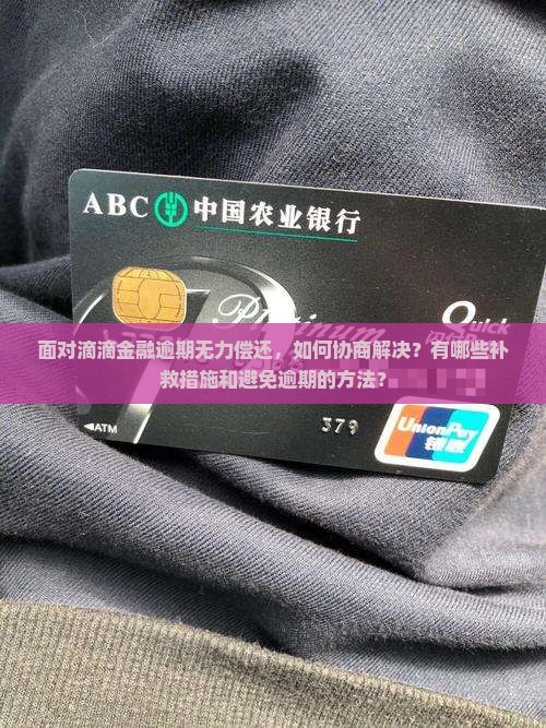 面对滴滴金融逾期无力偿还，如何协商解决？有哪些补救措施和避免逾期的方法？