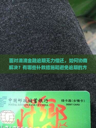 面对滴滴金融逾期无力偿还，如何协商解决？有哪些补救措施和避免逾期的方法？