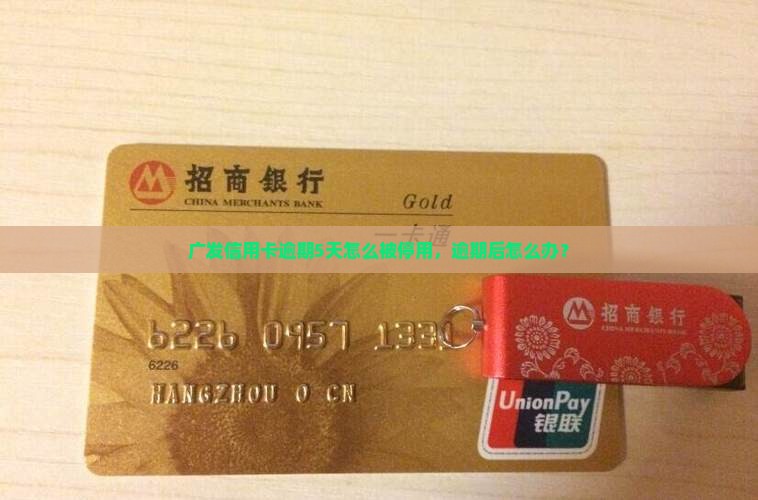 广发信用卡逾期5天怎么被停用，逾期后怎么办？