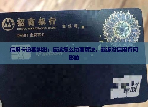 信用卡逾期纠纷：应该怎么协商解决，起诉对信用有何影响