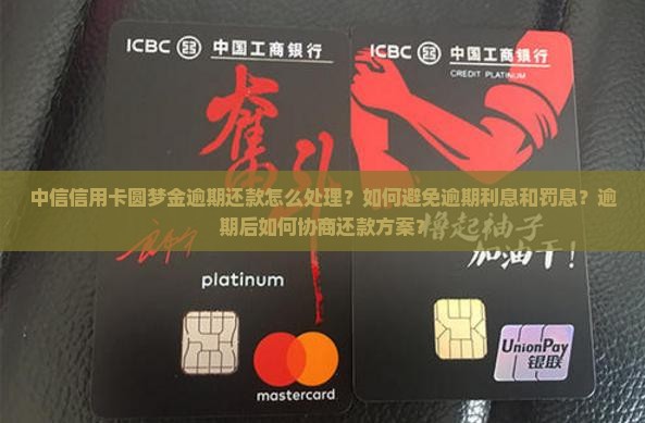 中信信用卡圆梦金逾期还款怎么处理？如何避免逾期利息和罚息？逾期后如何协商还款方案？