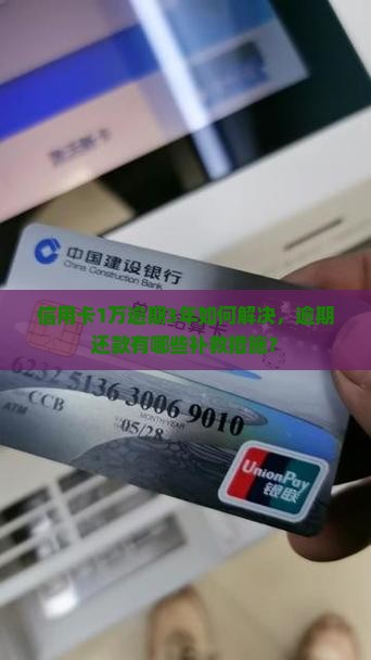 信用卡1万逾期3年如何解决，逾期还款有哪些补救措施？