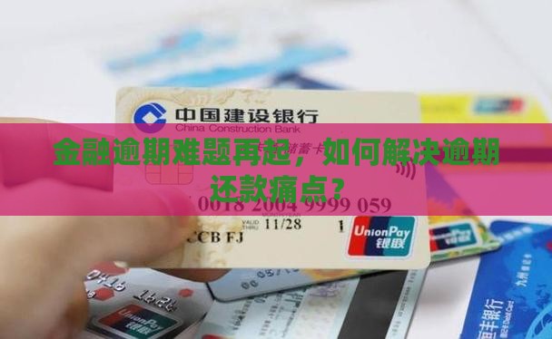 金融逾期难题再起，如何解决逾期还款痛点？