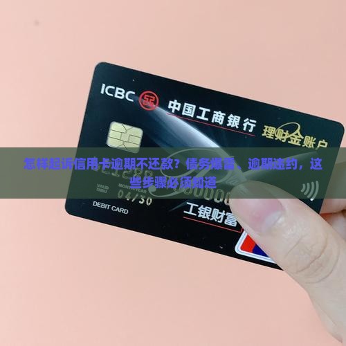 怎样起诉信用卡逾期不还款？债务爆雷、逾期违约，这些步骤必须知道
