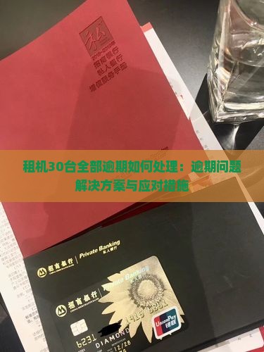 租机30台全部逾期如何处理：逾期问题解决方案与应对措施