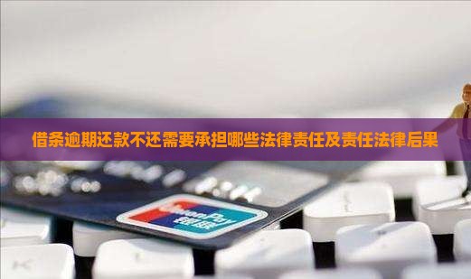 借条逾期还款不还需要承担哪些法律责任及责任法律后果