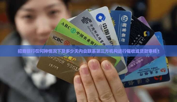 招商银行在何种情况下及多少天内会联系第三方机构进行催收或贷款审核？