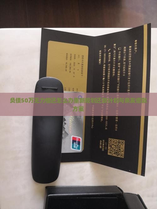 负债50万无力偿还怎么办重新规划还款计划与亲友借款方案
