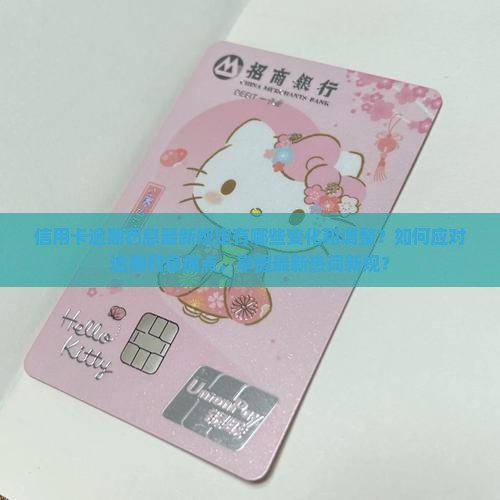 信用卡逾期罚息最新规定有哪些变化和调整？如何应对逾期罚息痛点，掌握最新热词新规？