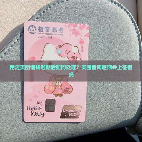 用过美团借钱逾期后如何处理？美团借钱逾期会上征信吗