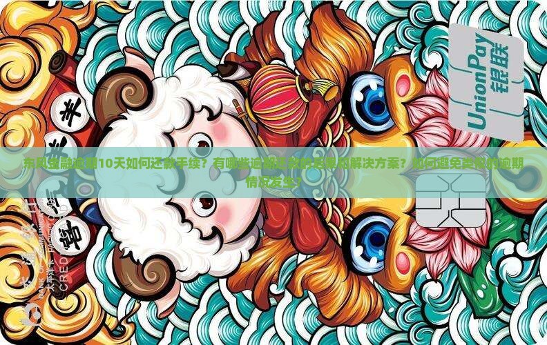 东风金融逾期10天如何还款手续？有哪些逾期还款的后果和解决方案？如何避免类似的逾期情况发生？