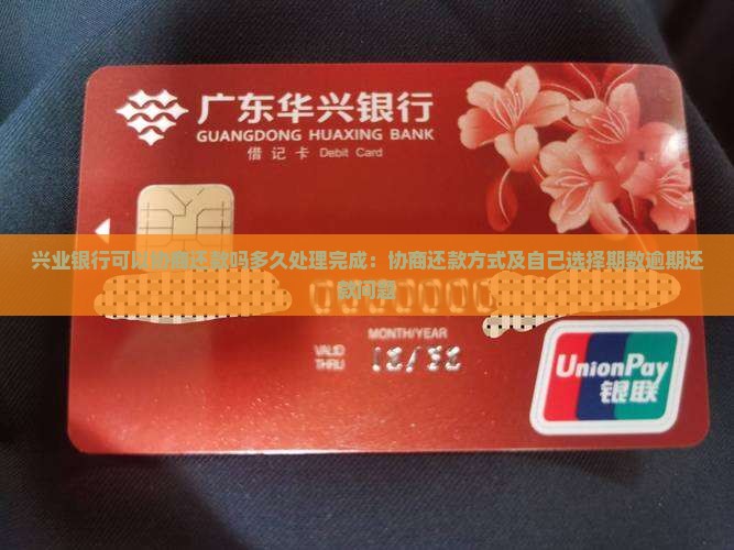 兴业银行可以协商还款吗多久处理完成：协商还款方式及自己选择期数逾期还款问题