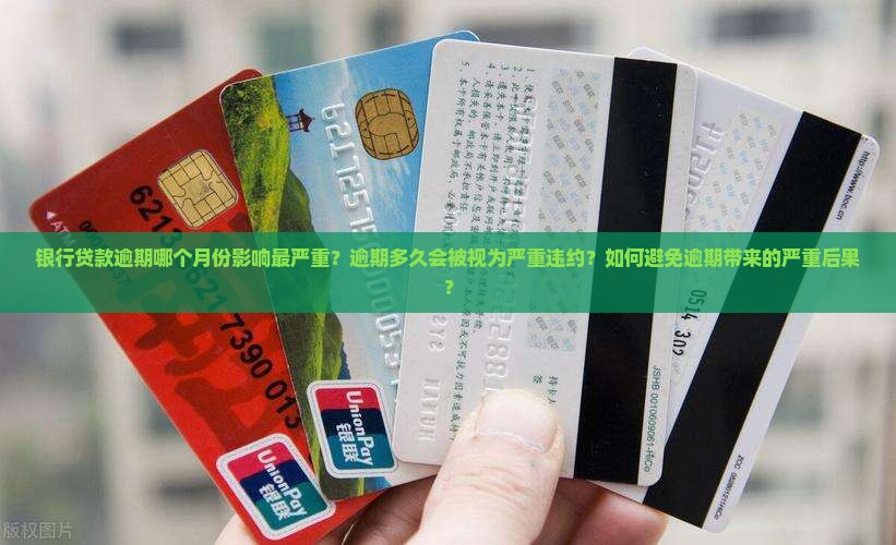 银行贷款逾期哪个月份影响最严重？逾期多久会被视为严重违约？如何避免逾期带来的严重后果？
