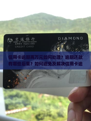 信用卡逾期两万元如何处理？逾期还款有哪些后果？如何避免及解决信用卡逾期问题？