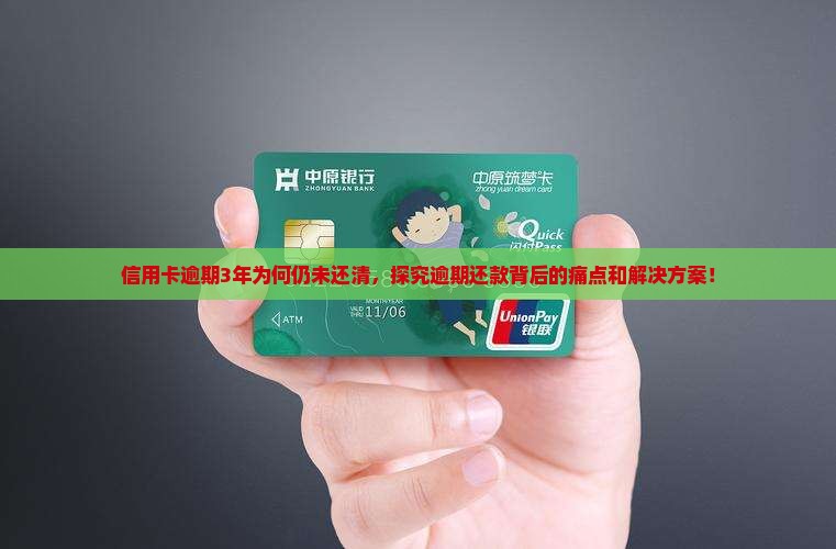信用卡逾期3年为何仍未还清，探究逾期还款背后的痛点和解决方案！
