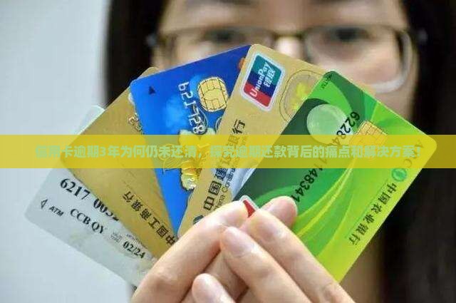 信用卡逾期3年为何仍未还清，探究逾期还款背后的痛点和解决方案！
