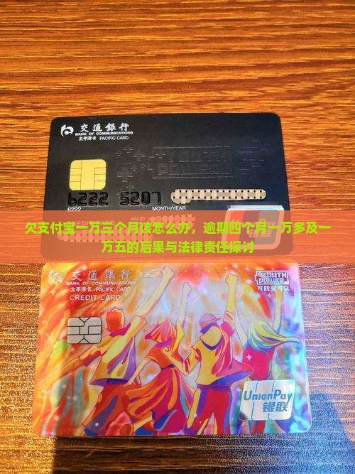 欠支付宝一万三个月该怎么办，逾期四个月一万多及一万五的后果与法律责任探讨