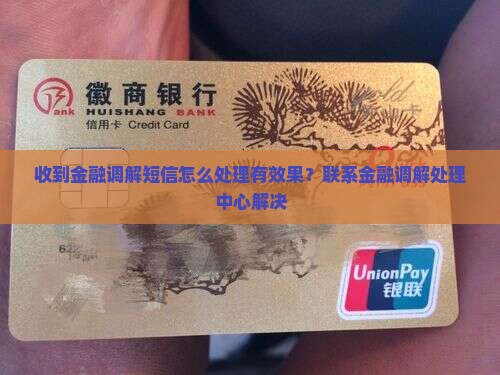 收到金融调解短信怎么处理有效果？联系金融调解处理中心解决