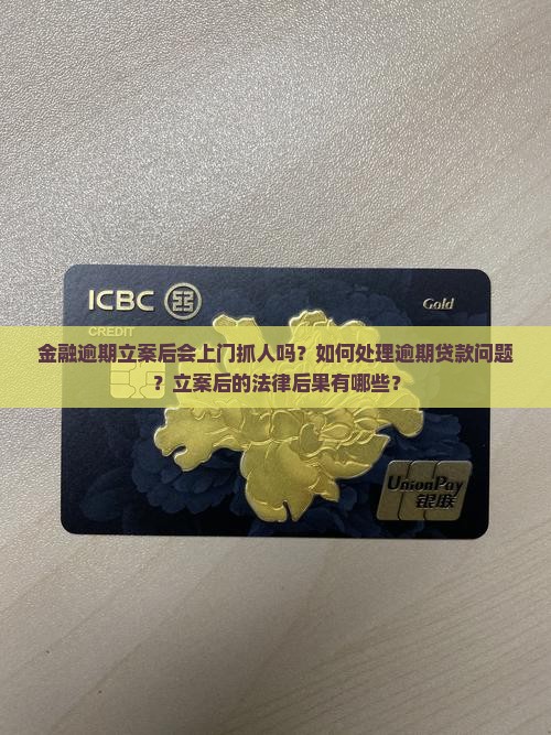 金融逾期立案后会上门抓人吗？如何处理逾期贷款问题？立案后的法律后果有哪些？
