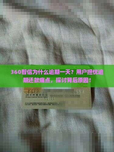 360智信为什么逾期一天？用户担忧逾期还款痛点，探讨背后原因！