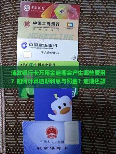 浦发银行卡万用金逾期会产生哪些费用？如何计算逾期利息与罚金？逾期还款有哪些影响和解决方案？