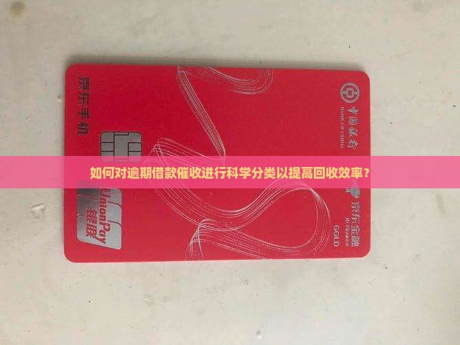 如何对逾期借款催收进行科学分类以提高回收效率？