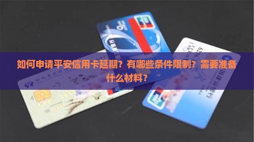 如何申请平安信用卡延期？有哪些条件限制？需要准备什么材料？