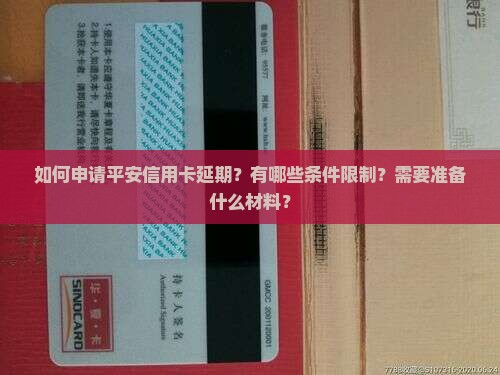 如何申请平安信用卡延期？有哪些条件限制？需要准备什么材料？