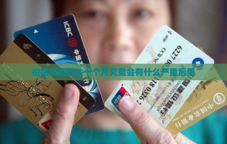 拍拍贷逾期达十个月究竟会有什么严重后果