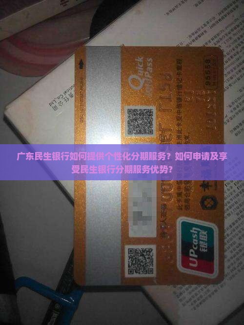 广东民生银行如何提供个性化分期服务？如何申请及享受民生银行分期服务优势？