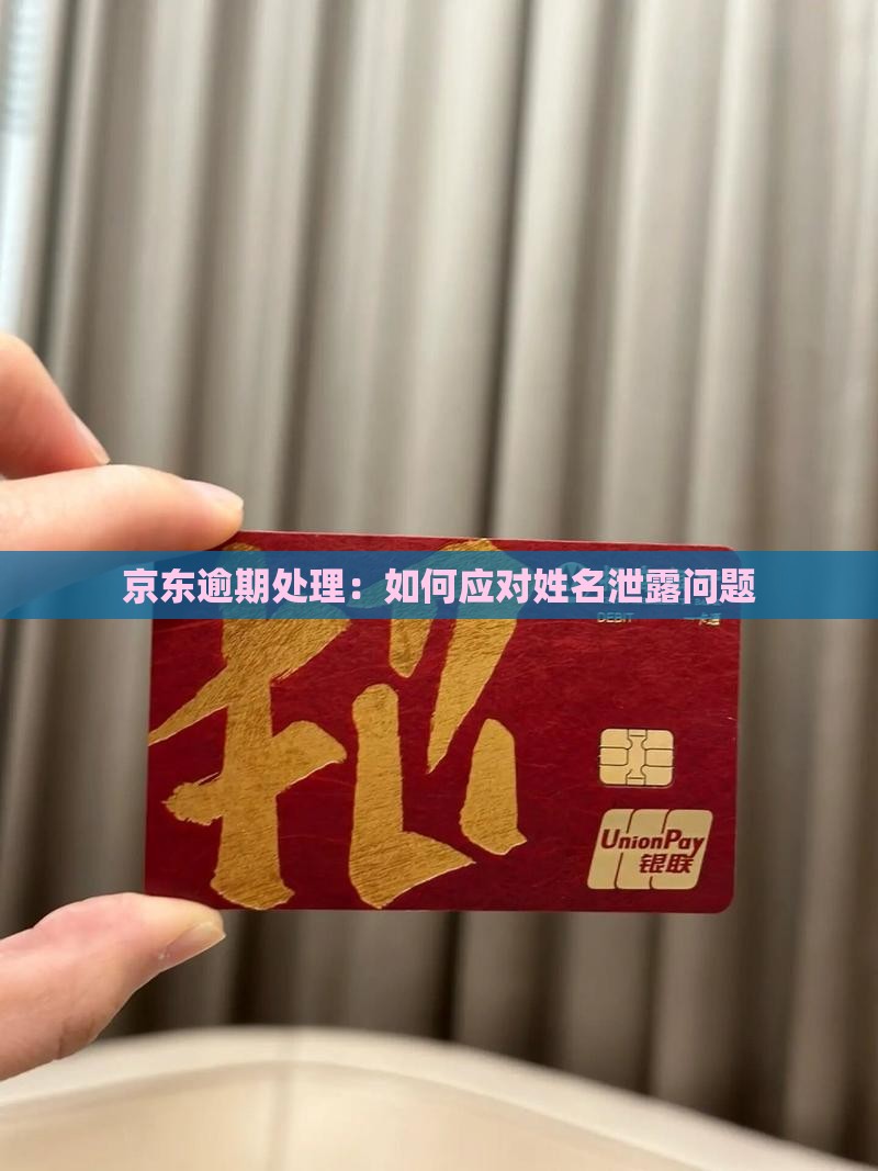 京东逾期处理：如何应对姓名泄露问题