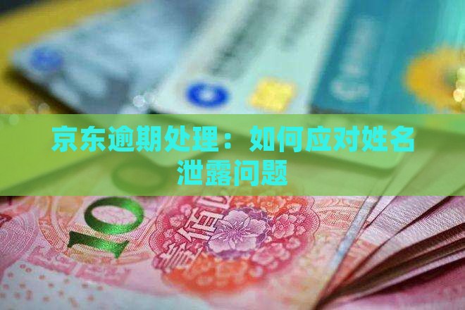 京东逾期处理：如何应对姓名泄露问题