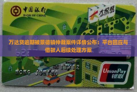 万达贷逾期被景德镇仲裁案件详情公布：平台回应与借款人后续处理方案