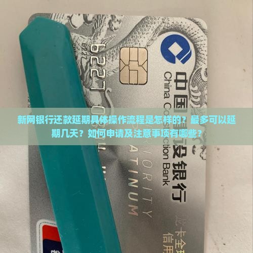 新网银行还款延期具体操作流程是怎样的？最多可以延期几天？如何申请及注意事项有哪些？