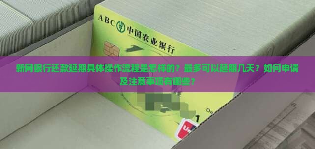 新网银行还款延期具体操作流程是怎样的？最多可以延期几天？如何申请及注意事项有哪些？