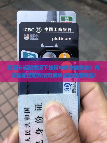信用卡逾期情况下如何申请快速贷款？有哪些途径和方法可解决逾期信用问题？