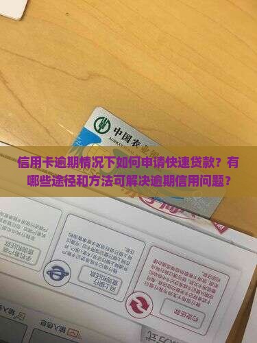 信用卡逾期情况下如何申请快速贷款？有哪些途径和方法可解决逾期信用问题？