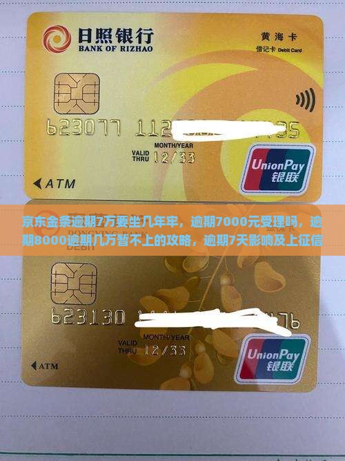 京东金条逾期7万要坐几年牢，逾期7000元受理吗，逾期8000逾期几万暂不上的攻略，逾期7天影响及上征信问题