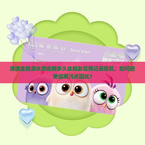 滴滴金融滴水贷逾期多久会触发信用记录危机，如何避免信用污点困扰？