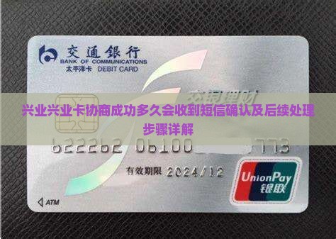 兴业兴业卡协商成功多久会收到短信确认及后续处理步骤详解