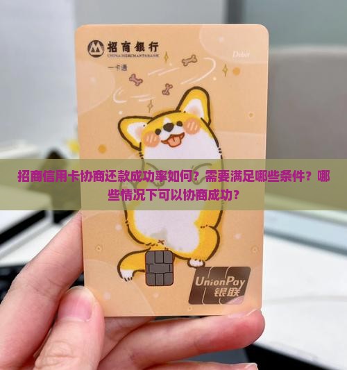 招商信用卡协商还款成功率如何？需要满足哪些条件？哪些情况下可以协商成功？